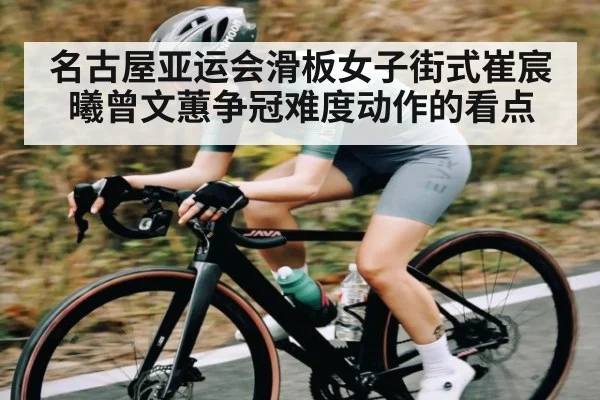 名古屋亚运会滑板女子街式崔宸曦曾文蕙争冠难度动作的看点 | kaiyun.com