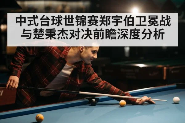 中式台球世锦赛郑宇伯卫冕战与楚秉杰对决前瞻深度分析 | kaiyun.com
