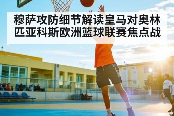 穆萨攻防细节解读皇马对奥林匹亚科斯欧洲篮球联赛焦点战 | kaiyun.com